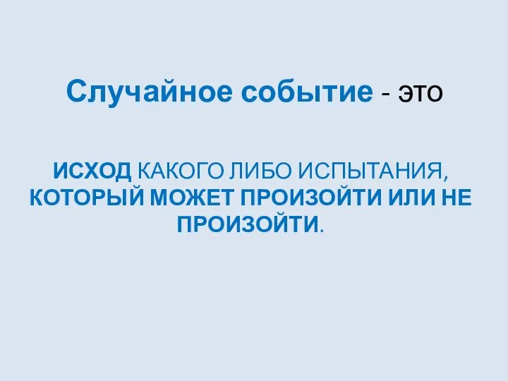 Случайное событие - это ИСХОД КАКОГО ЛИБО ИСПЫТАНИЯ, КОТОРЫЙ МОЖЕТ ПРОИЗОЙТИ ИЛИ НЕ ПРОИЗОЙТИ.