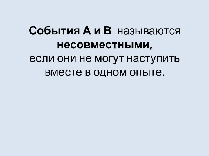 События А и В называются несовместными, если они не могут наступить вместе в одном опыте.