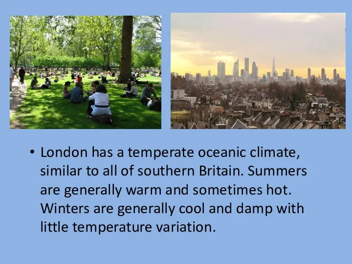 London has a temperate oceanic climate, similar to all of southern Britain.