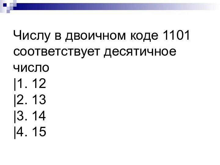 Числу в двоичном коде 1101 соответствует десятичное число |1. 12 |2. 13 |3. 14 |4. 15