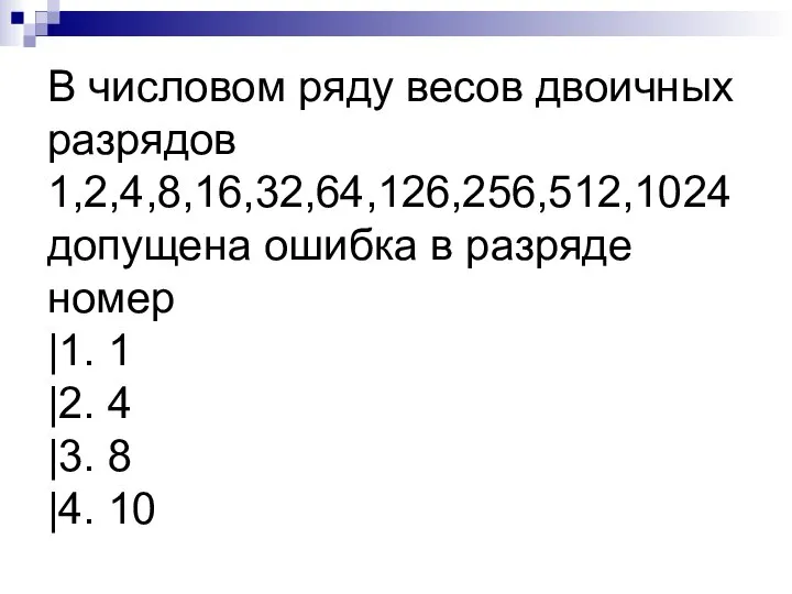 В числовом ряду весов двоичных разрядов 1,2,4,8,16,32,64,126,256,512,1024 допущена ошибка в разряде номер