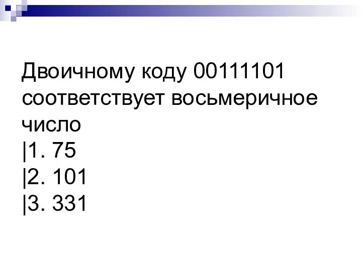 Двоичному коду 00111101 соответствует восьмеричное число |1. 75 |2. 101 |3. 331