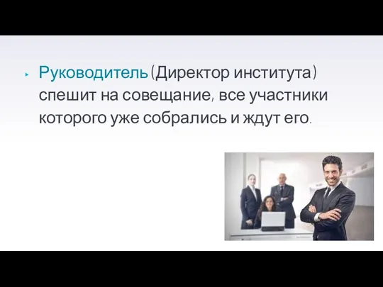 Руководитель (Директор института) спешит на совещание, все участники которого уже собрались и ждут его.