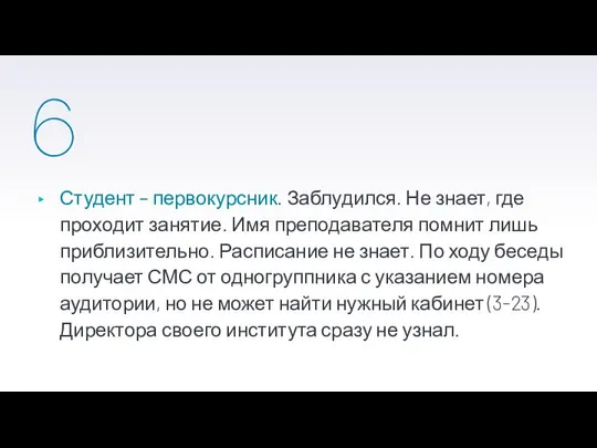 6 Студент – первокурсник. Заблудился. Не знает, где проходит занятие. Имя преподавателя