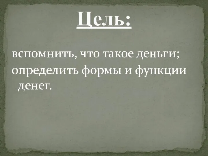 вспомнить, что такое деньги; определить формы и функции денег. Цель: