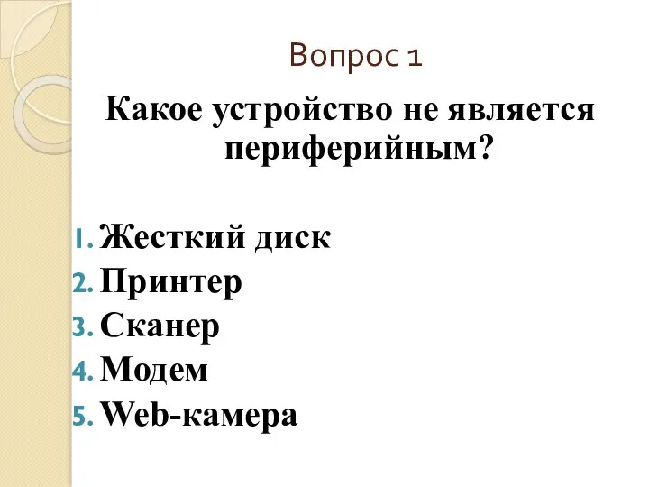 Вопрос 1 Какое устройство не является периферийным? Жесткий диск Принтер Сканер Модем Web-камера