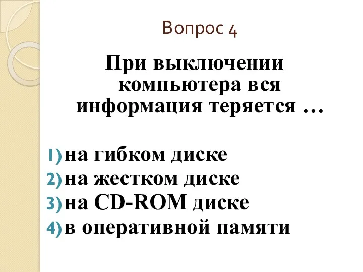 Вопрос 4 При выключении компьютера вся информация теряется … на гибком диске