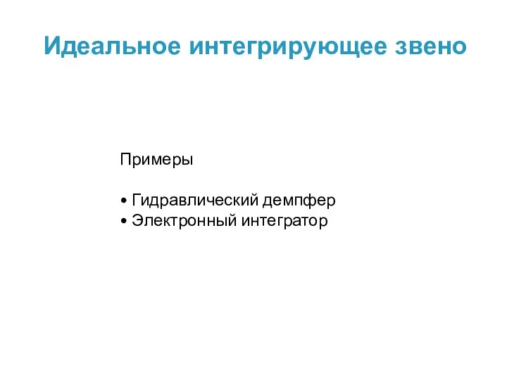 Идеальное интегрирующее звено Примеры • Гидравлический демпфер • Электронный интегратор