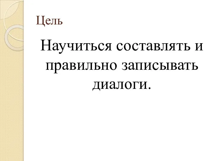 Цель Научиться составлять и правильно записывать диалоги.