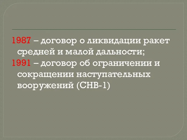 1987 – договор о ликвидации ракет средней и малой дальности; 1991 –