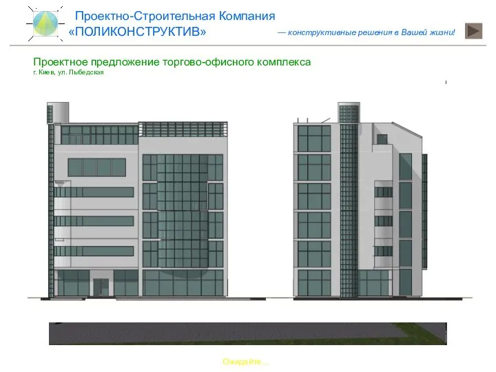 Проектное предложение торгово-офисного комплекса г. Киев, ул. Лыбедская Ожидайте… «ПОЛИКОНСТРУКТИВ» Проектно-Строительная Компания