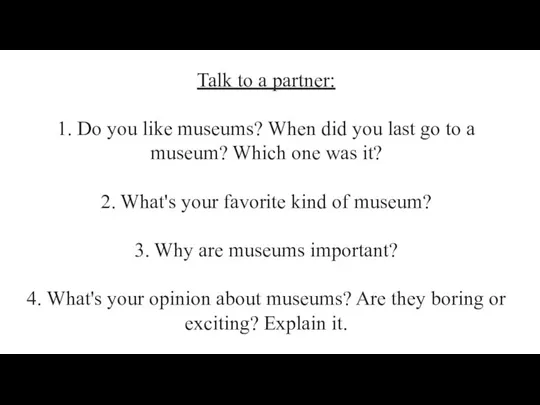 Talk to a partner: 1. Do you like museums? When did you