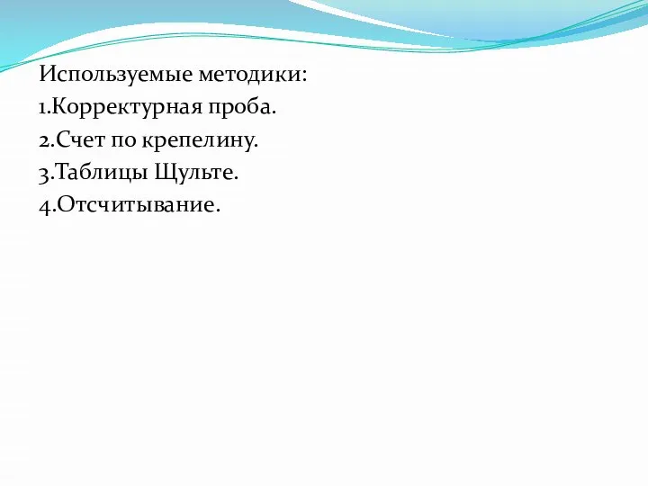 Используемые методики: 1.Корректурная проба. 2.Счет по крепелину. 3.Таблицы Щульте. 4.Отсчитывание.