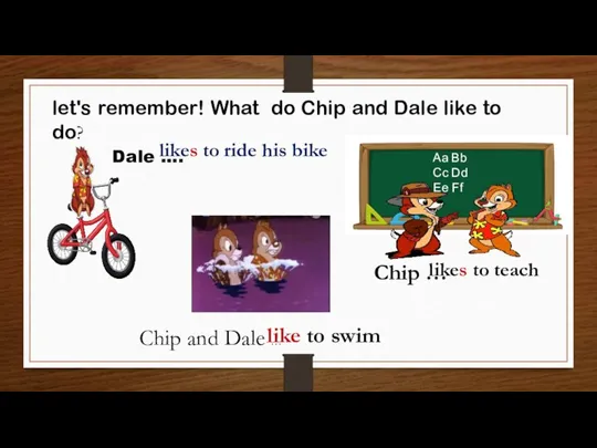let's remember! What do Chip and Dale like to do? Dale ….