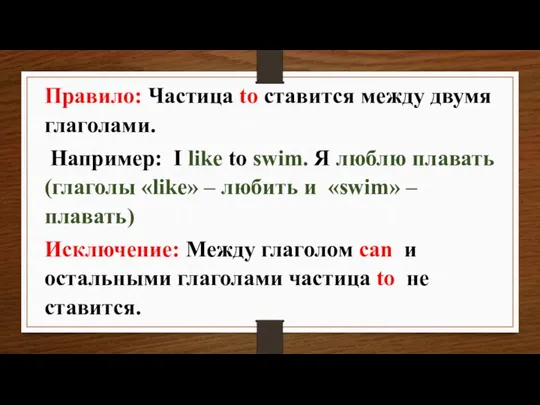 Правило: Частица to ставится между двумя глаголами. Например: I like to swim.