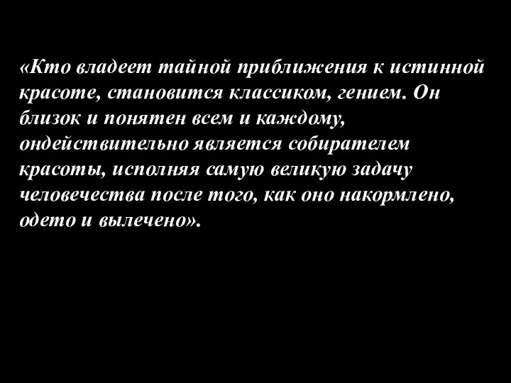 «Кто владеет тайной приближения к истинной красоте, становится классиком, гением. Он близок