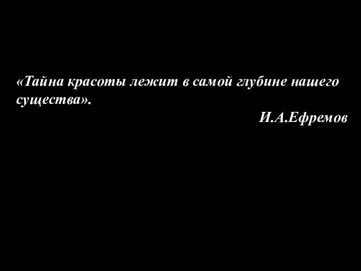 «Тайна красоты лежит в самой глубине нашего существа». И.А.Ефремов