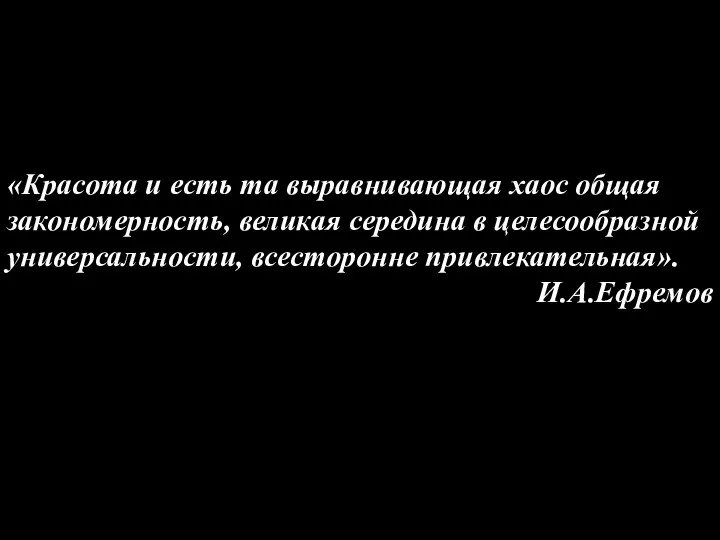 «Красота и есть та выравнивающая хаос общая закономерность, великая середина в целесообразной универсальности, всесторонне привлекательная». И.А.Ефремов