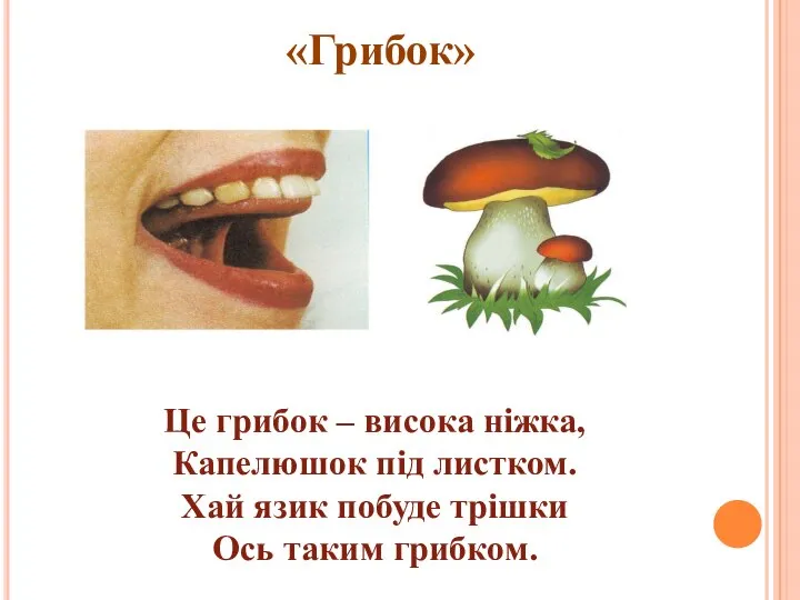 «Грибок» Це грибок – висока нiжка, Капелюшок пiд листком. Хай язик побуде трiшки Ось таким грибком.