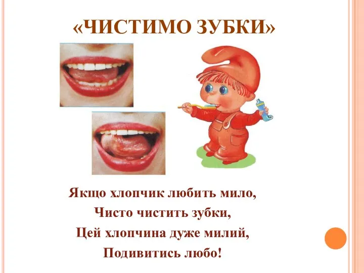 «ЧИСТИМО ЗУБКИ» Якщо хлопчик любить мило, Чисто чистить зубки, Цей хлопчина дуже милий, Подивитись любо!