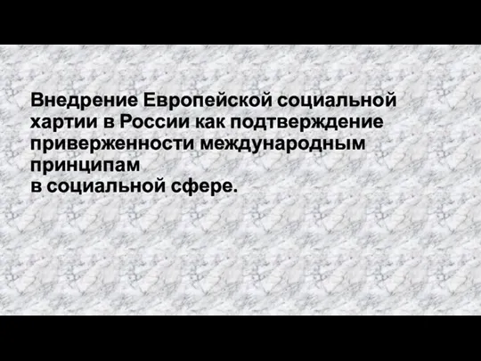 Внедрение Европейской социальной хартии в России как подтверждение приверженности международным принципам в социальной сфере.