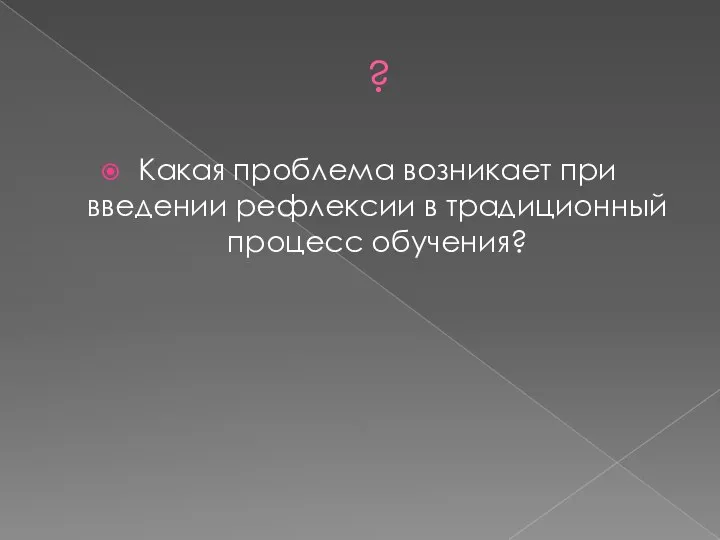 ? Какая проблема возникает при введении рефлексии в традиционный процесс обучения?