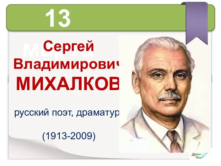 13 марта Сергей Владимирович МИХАЛКОВ русский поэт, драматург (1913-2009)
