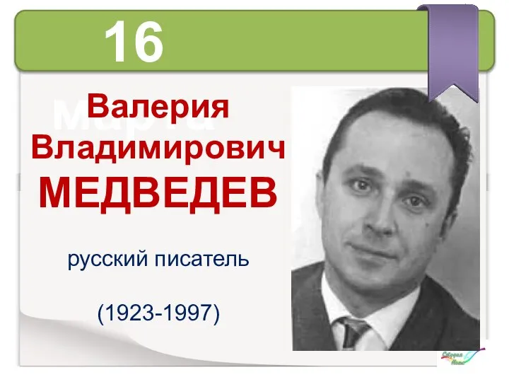 16 марта Валерия Владимирович МЕДВЕДЕВ русский писатель (1923-1997)