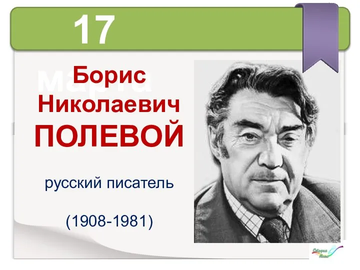 17 марта Борис Николаевич ПОЛЕВОЙ русский писатель (1908-1981)