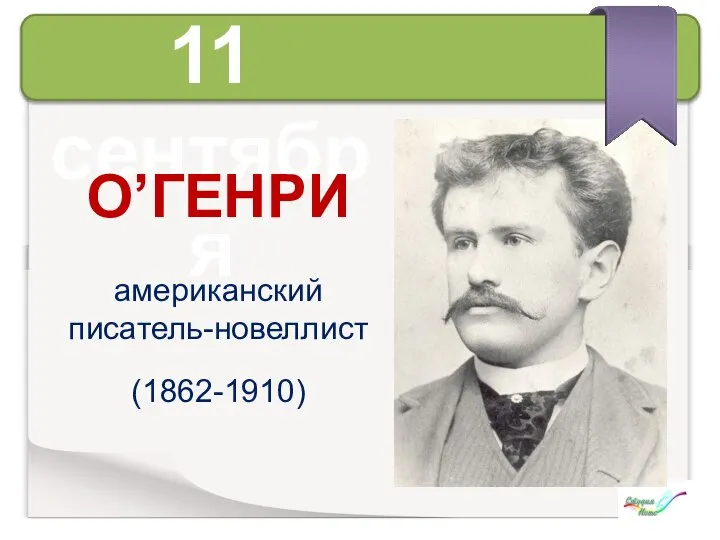 11 сентября О’ГЕНРИ американский писатель-новеллист (1862-1910)