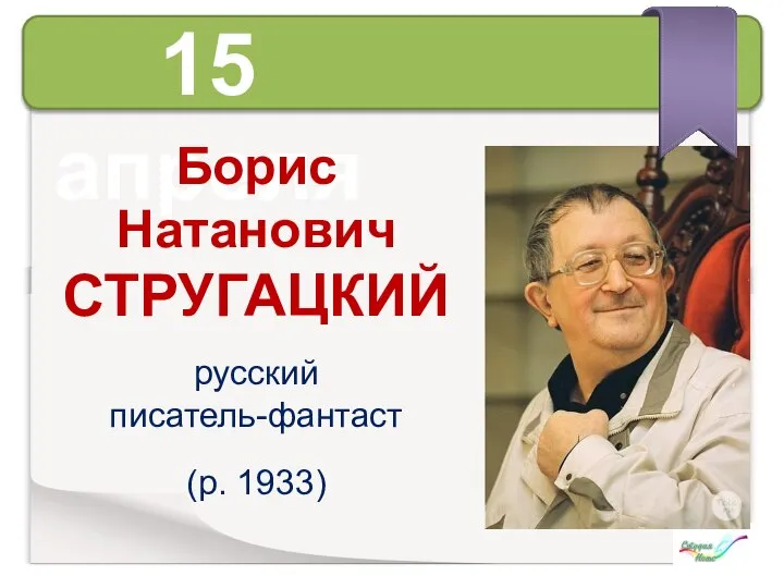 15 апреля Борис Натанович СТРУГАЦКИЙ русский писатель-фантаст (р. 1933)