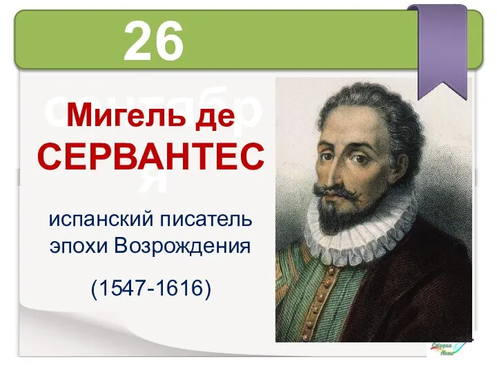 26 сентября Мигель де СЕРВАНТЕС испанский писатель эпохи Возрождения (1547-1616)