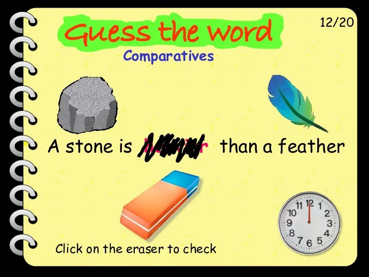 A stone is heavier than a feather 12/20 Click on the eraser to check
