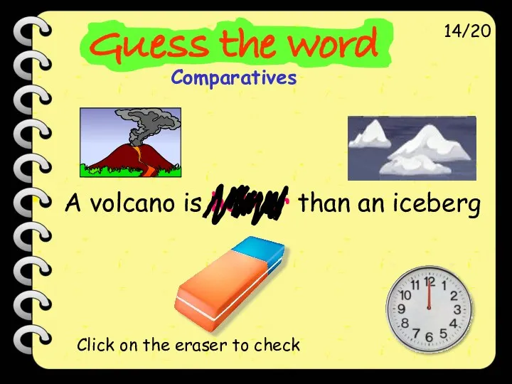 A volcano is hotter than an iceberg 14/20 Click on the eraser to check