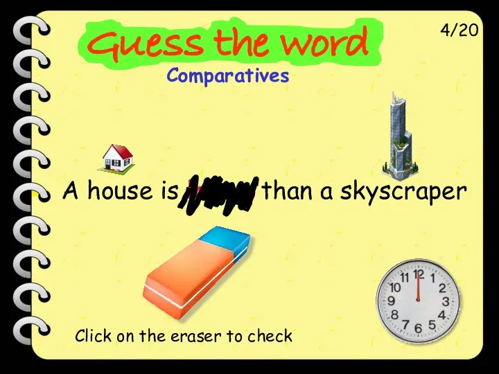 A house is lower than a skyscraper 4/20 Click on the eraser to check