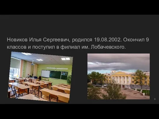 Новиков Илья Сергеевич, родился 19.08.2002. Окончил 9 классов и поступил в филиал им. Лобачевского.