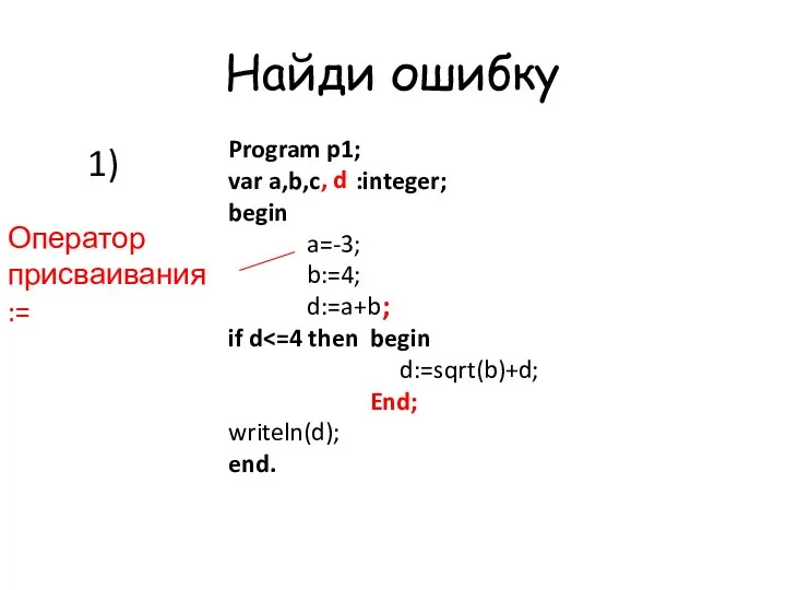 Найди ошибку Program p1; var a,b,c :integer; begin a=-3; b:=4; d:=a+b if