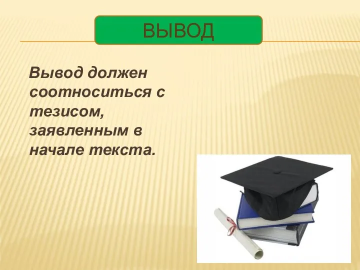 Вывод должен соотноситься с тезисом, заявленным в начале текста. ВЫВОД