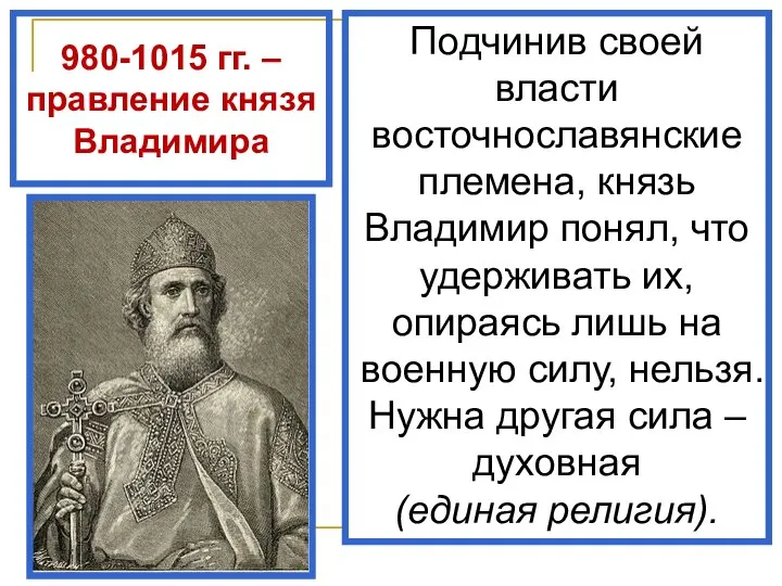 980-1015 гг. – правление князя Владимира Подчинив своей власти восточнославянские племена, князь