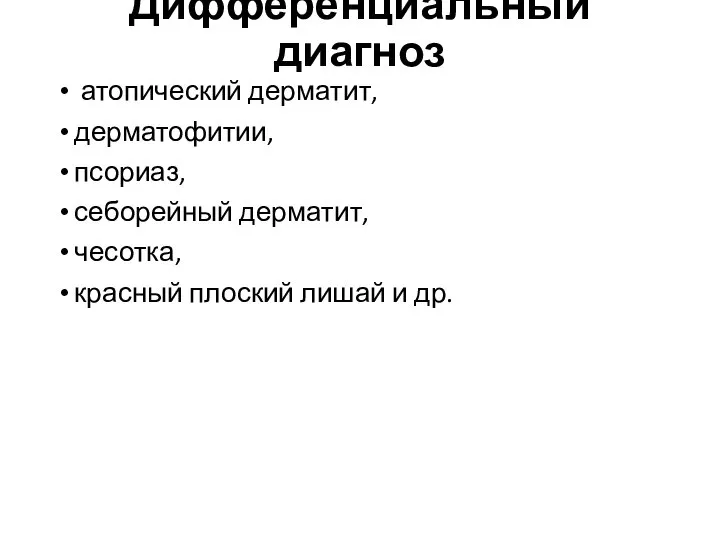 Дифференциальный диагноз атопический дерматит, дерматофитии, псориаз, себорейный дерматит, чесотка, красный плоский лишай и др.