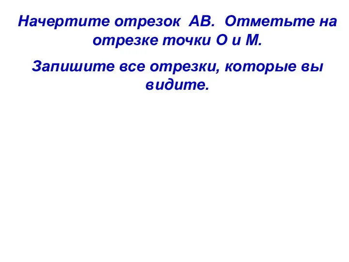 Начертите отрезок АВ. Отметьте на отрезке точки О и М. Запишите все отрезки, которые вы видите.