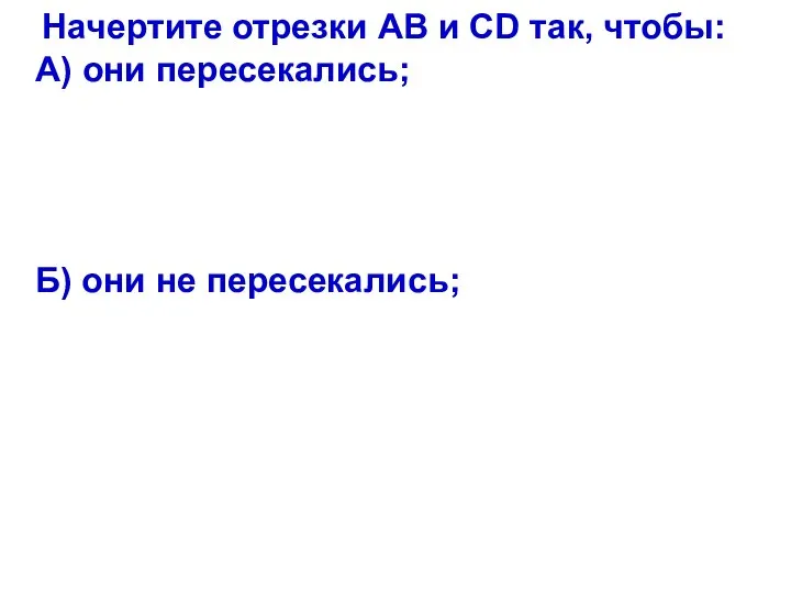 Начертите отрезки АВ и CD так, чтобы: А) они пересекались; Б) они не пересекались;