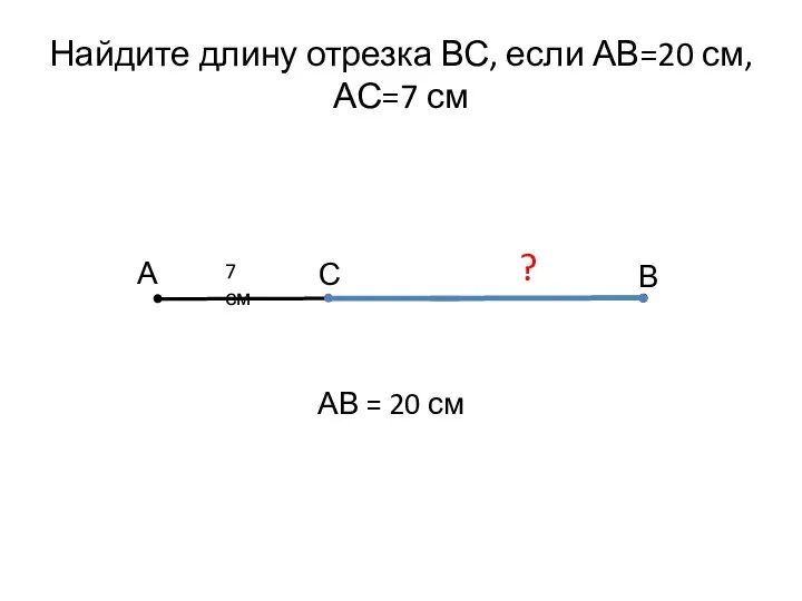 Найдите длину отрезка ВС, если АВ=20 см, АС=7 см А В С