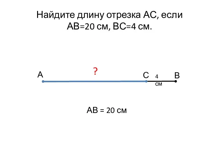 Найдите длину отрезка АС, если АВ=20 см, ВС=4 см. А В С