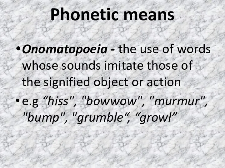 Phonetic means Onomatopoeia - the use of words whose sounds imitate those