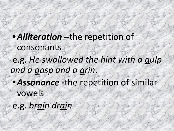 Alliteration –the repetition of consonants e.g. He swallowed the hint with a