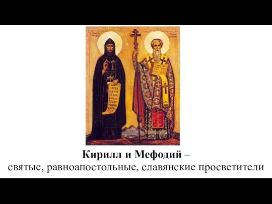 Кирилл и Мефодий – святые, равноапостольные, славянские просветители