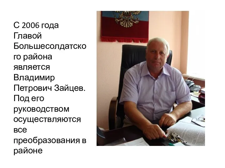 С 2006 года Главой Большесолдатского района является Владимир Петрович Зайцев.Под его руководством