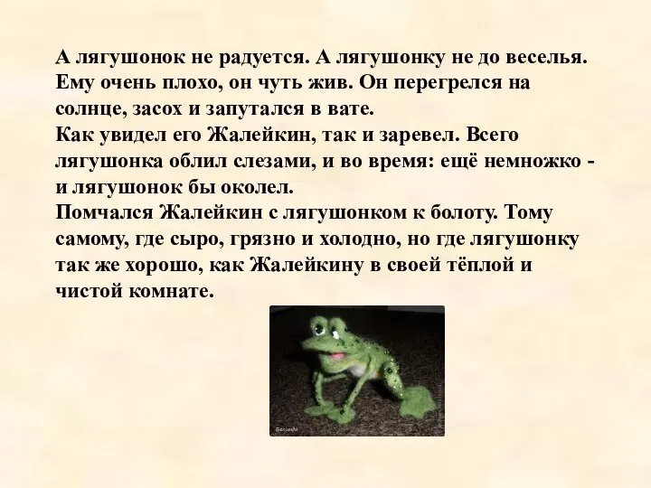 А лягушонок не радуется. А лягушонку не до веселья. Ему очень плохо,