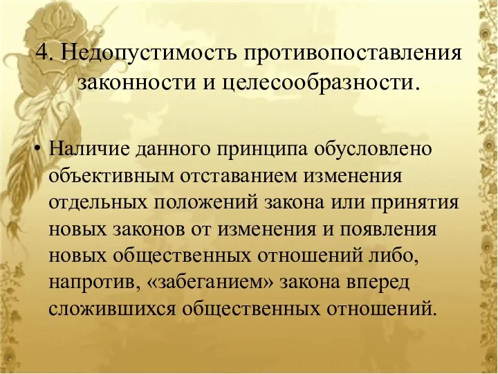 4. Недопустимость противопоставления законности и целесообразности. Наличие данного принципа обусловлено объективным отставанием